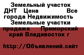 Земельный участок ДНТ › Цена ­ 550 000 - Все города Недвижимость » Земельные участки продажа   . Приморский край,Владивосток г.